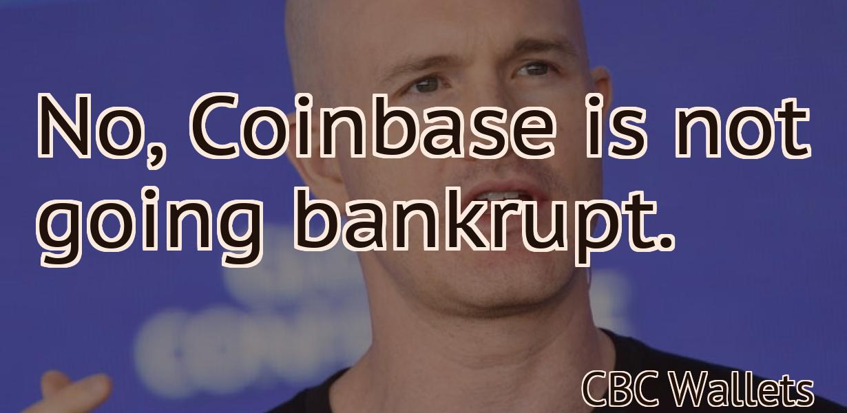 No, Coinbase is not going bankrupt.
