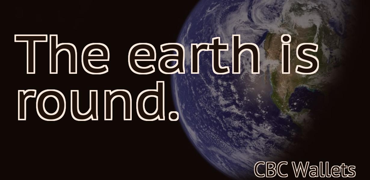 The earth is round.