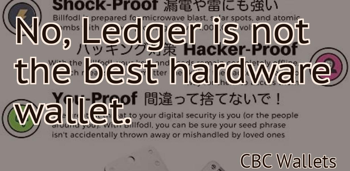 No, Ledger is not the best hardware wallet.