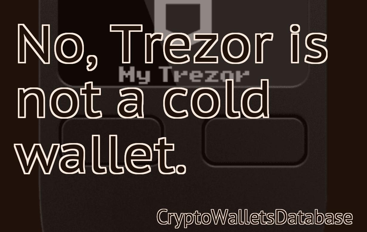 No, Trezor is not a cold wallet.