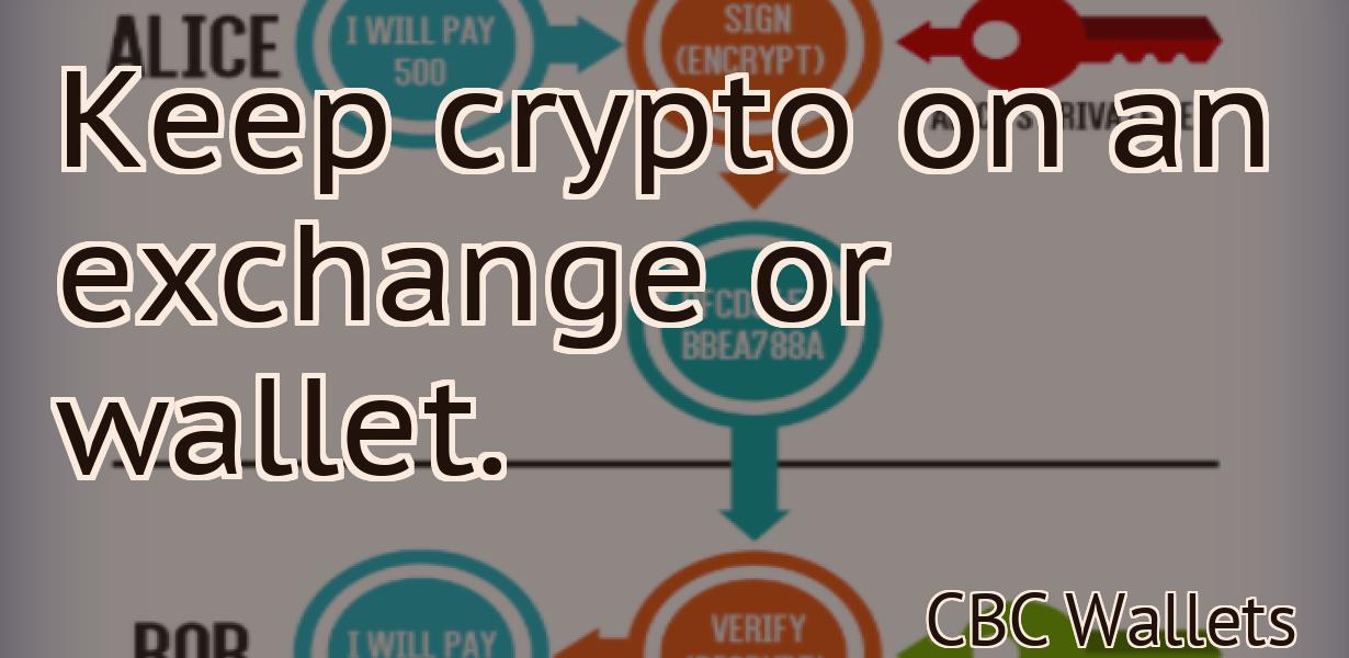 Keep crypto on an exchange or wallet.