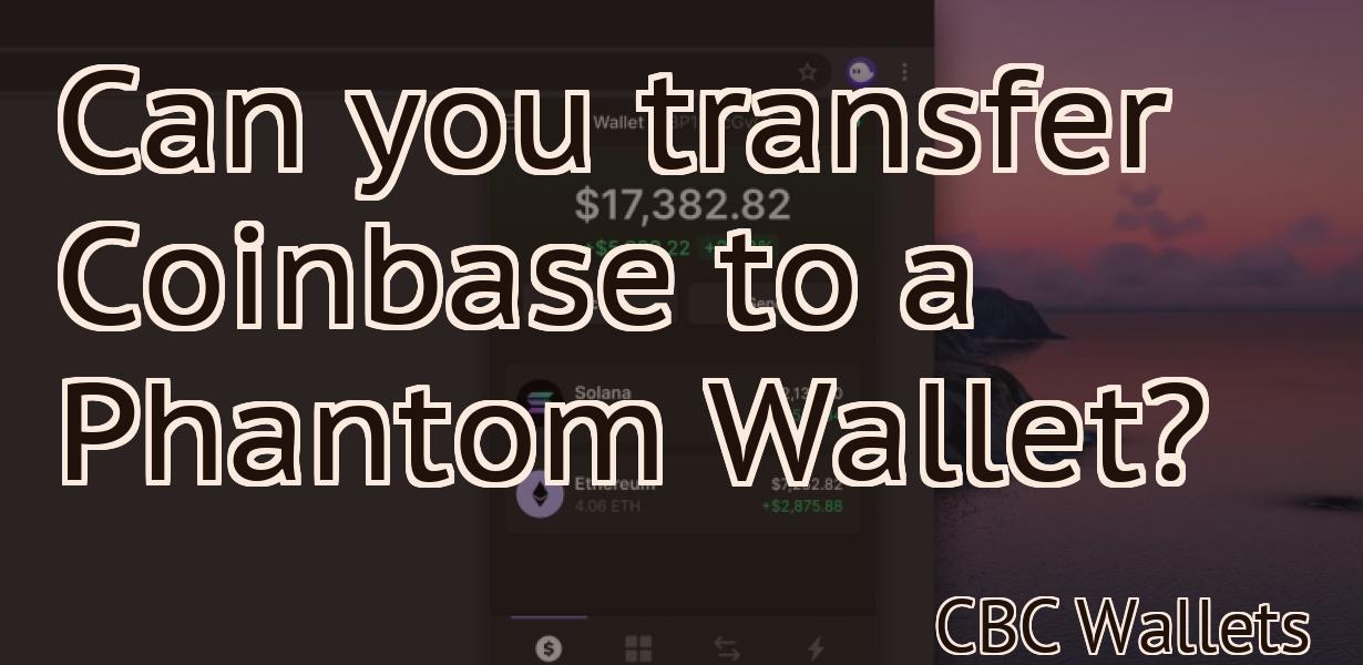 Can you transfer Coinbase to a Phantom Wallet?