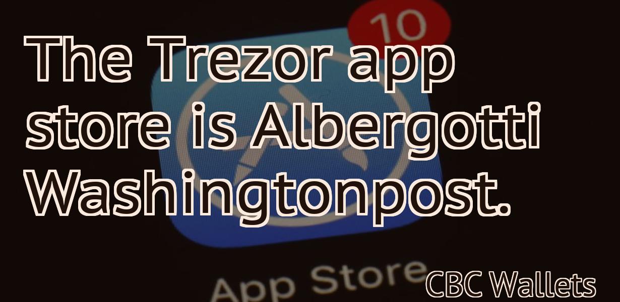 The Trezor app store is Albergotti Washingtonpost.