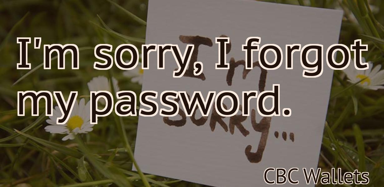 I'm sorry, I forgot my password.