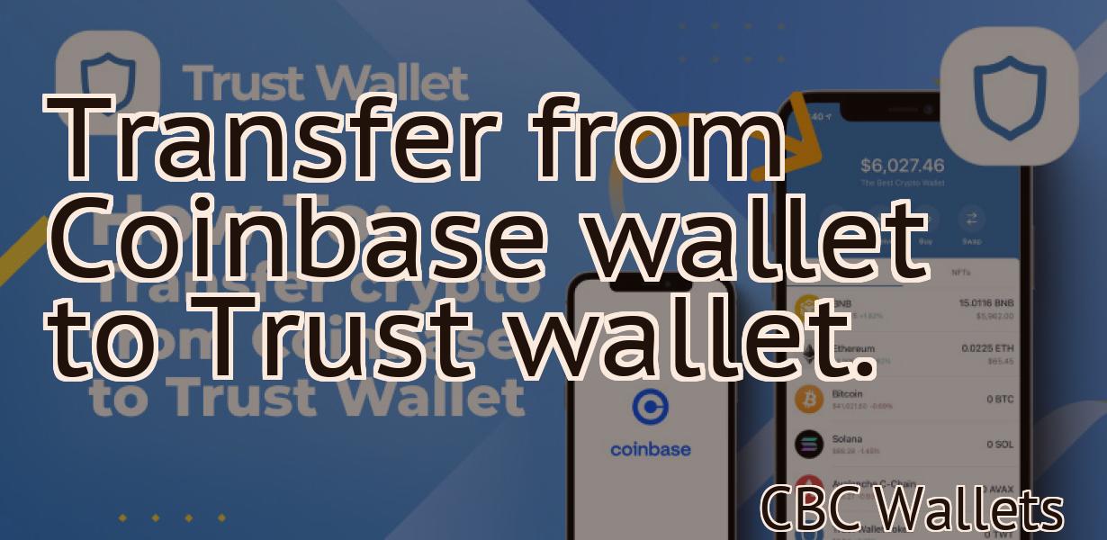 Transfer from Coinbase wallet to Trust wallet.