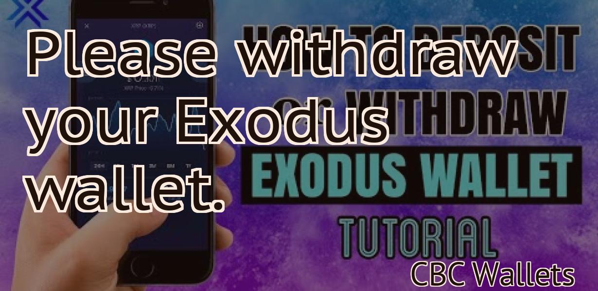 Please withdraw your Exodus wallet.