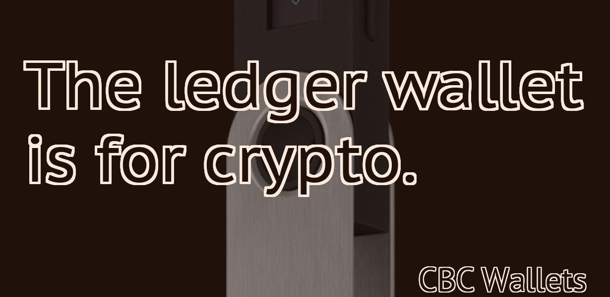 The ledger wallet is for crypto.