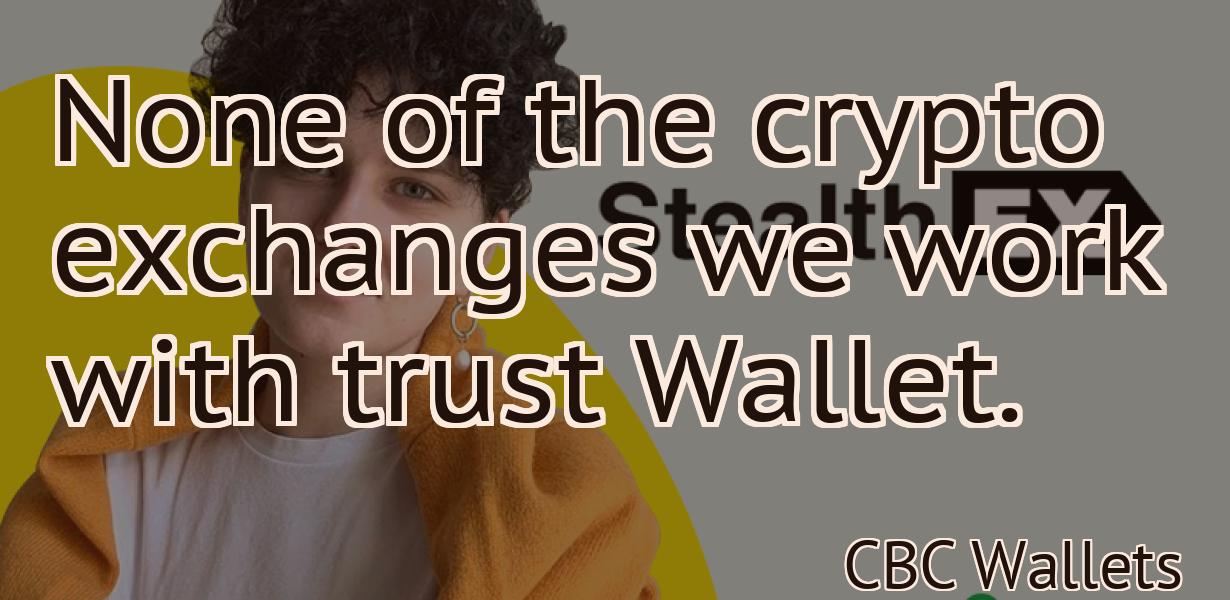 None of the crypto exchanges we work with trust Wallet.