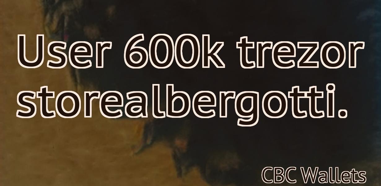 User 600k trezor storealbergotti.
