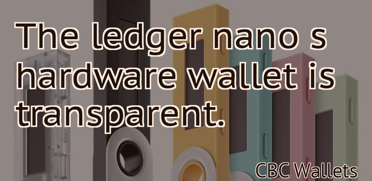 The ledger nano s hardware wallet is transparent.