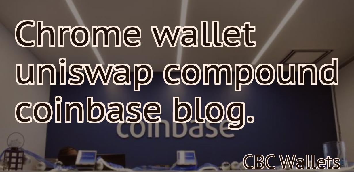 Chrome wallet uniswap compound coinbase blog.