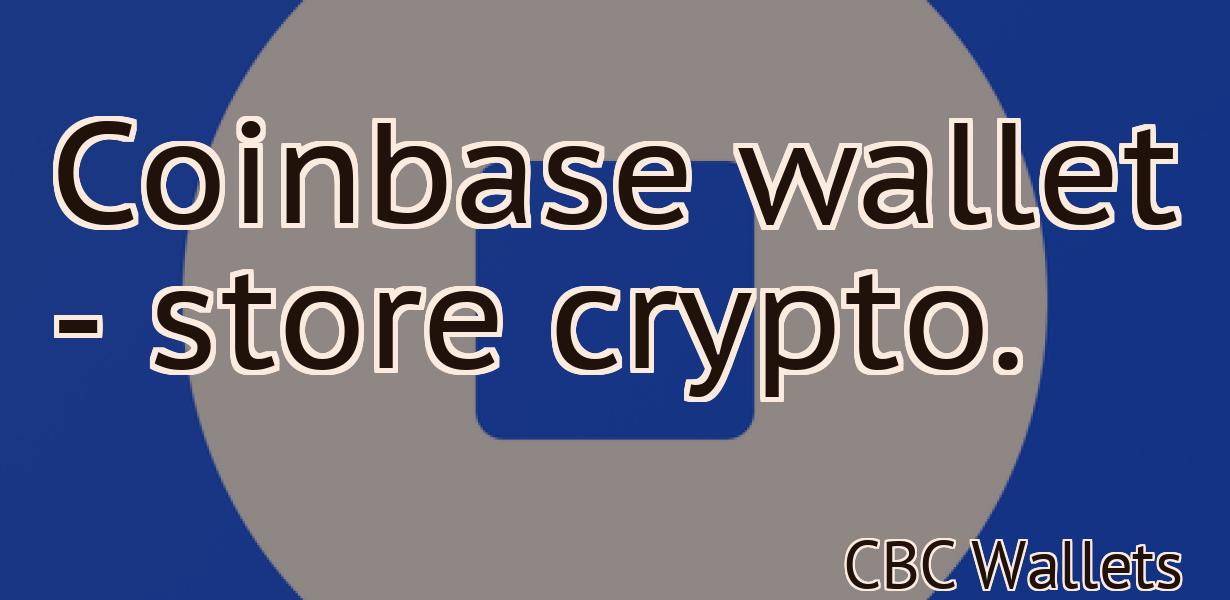 Coinbase wallet - store crypto.