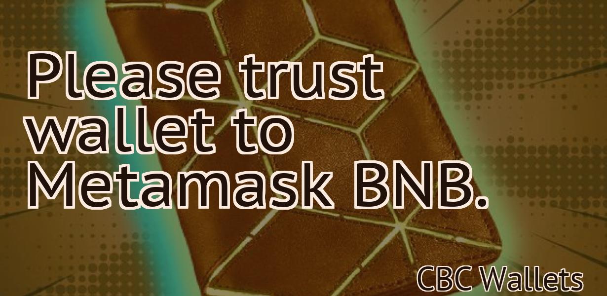 Please trust wallet to Metamask BNB.