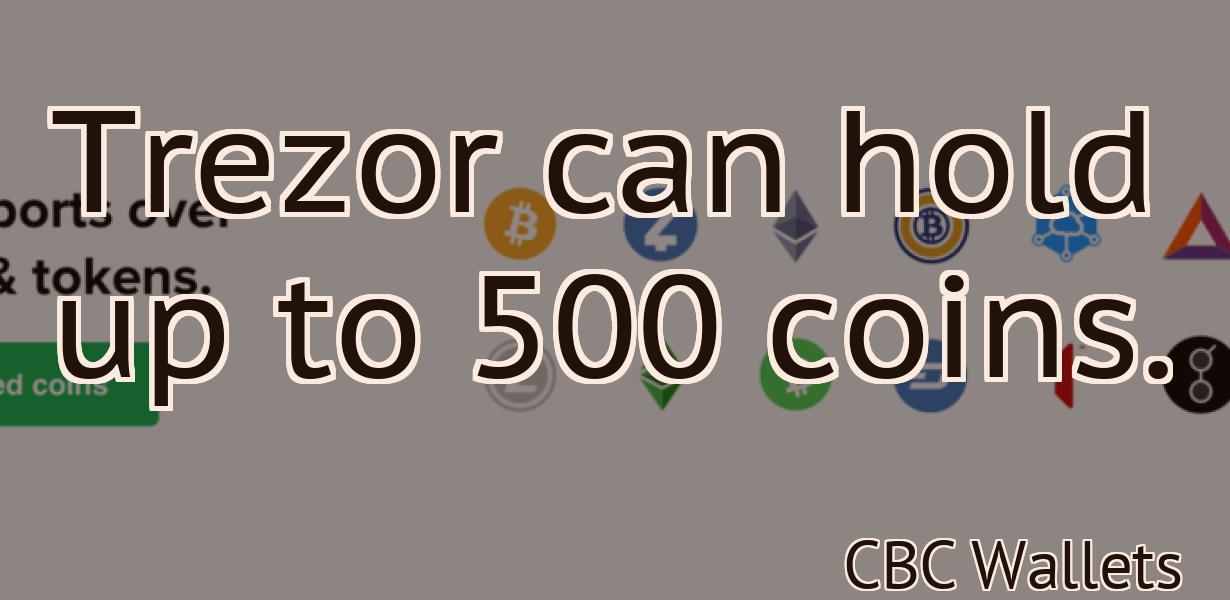 Trezor can hold up to 500 coins.