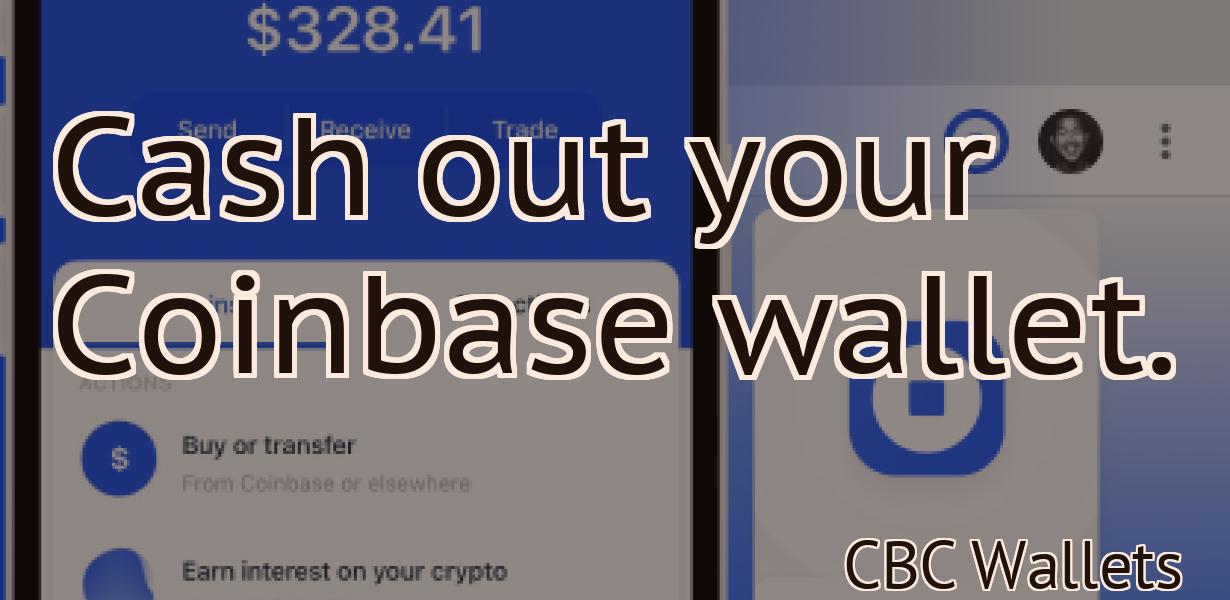 Cash out your Coinbase wallet.