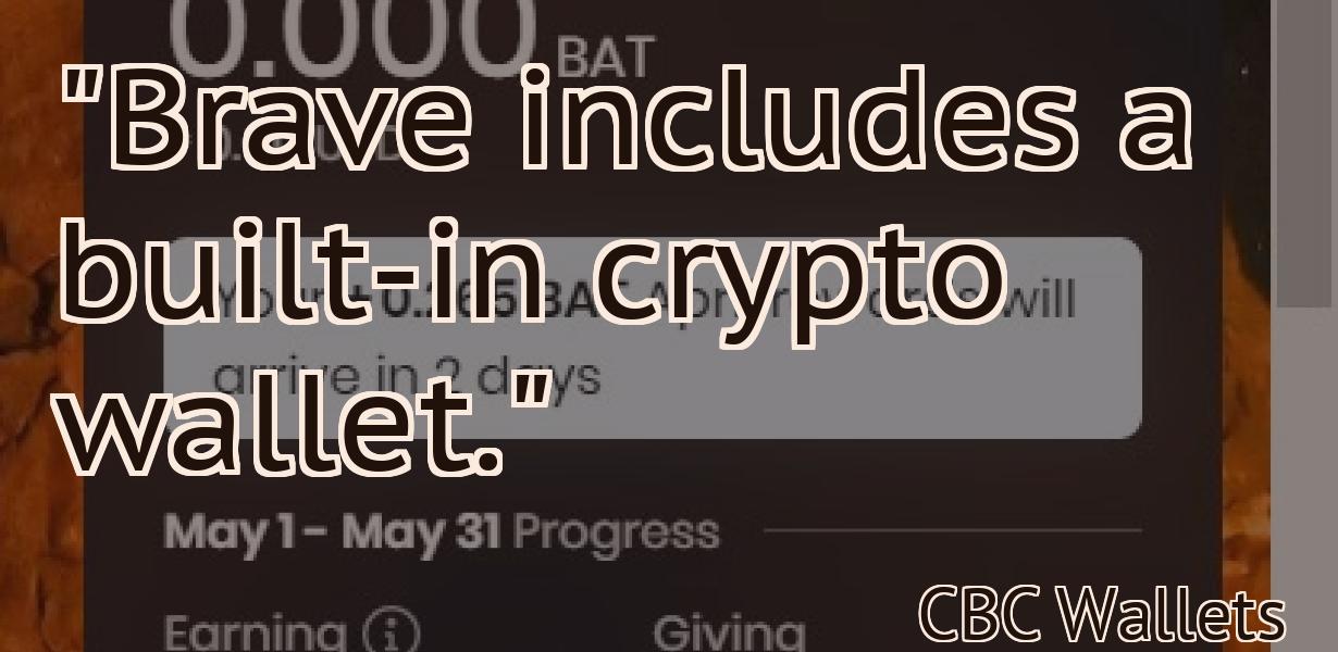 "Brave includes a built-in crypto wallet."