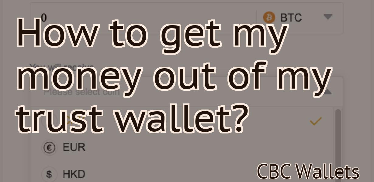 How to get my money out of my trust wallet?