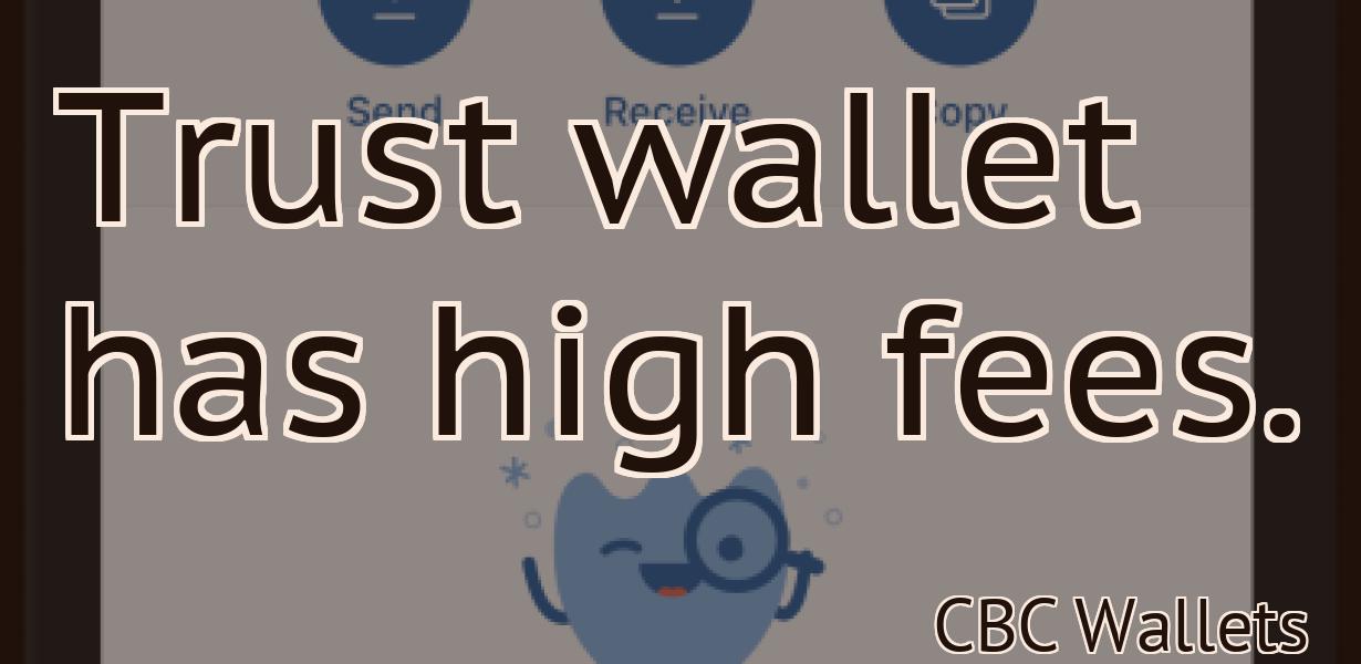 Trust wallet has high fees.