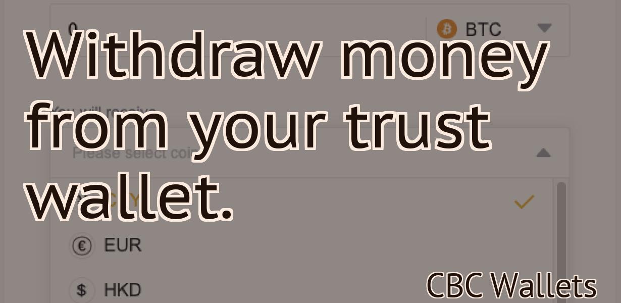 Withdraw money from your trust wallet.