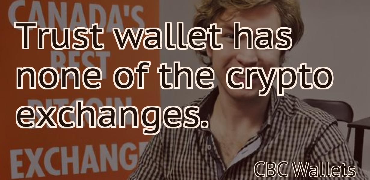 Trust wallet has none of the crypto exchanges.